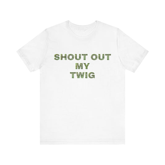 Shout Out My Twig T Shirt
